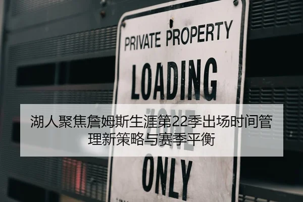 湖人聚焦詹姆斯生涯第22季出场时间管理新策略与赛季平衡
