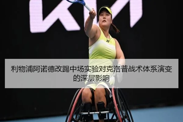 利物浦阿诺德改踢中场实验对克洛普战术体系演变的深层影响