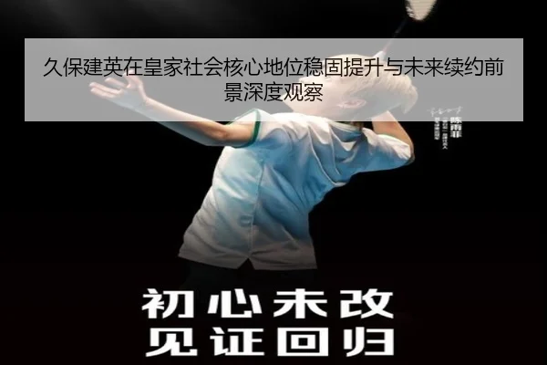 久保建英在皇家社会核心地位稳固提升与未来续约前景深度观察